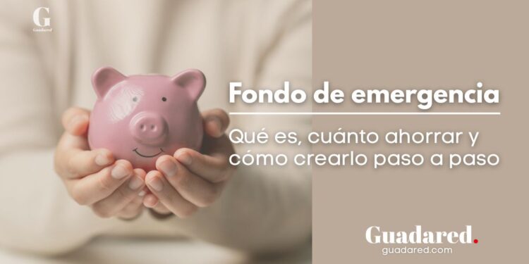 Fondo de emergencia: qué es, cuánto ahorrar y cómo crearlo paso a paso