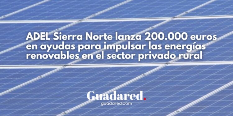 ADEL Sierra Norte lanza 200.000 euros en ayudas para impulsar las energías renovables en el sector privado rural