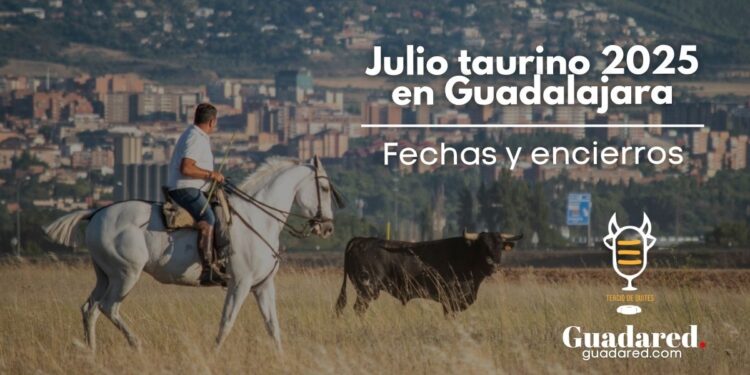 Calendario taurino Guadalajara julio 2025: fechas, horarios y encierros confirmados