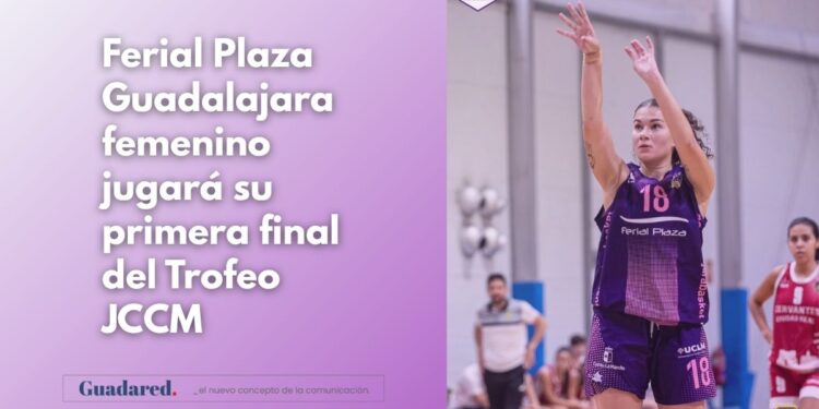 Ferial Plaza Guadalajara hace historia: primera final en el Trofeo JCCM de baloncesto femenino 